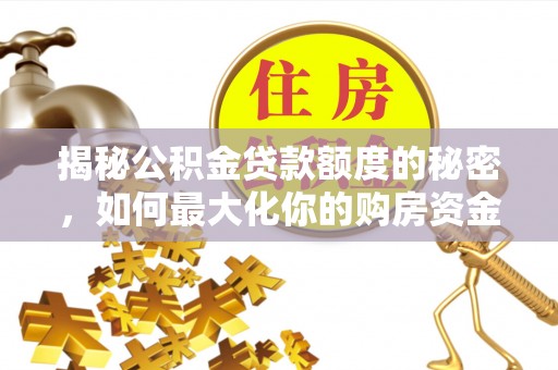 易县揭秘公积金贷款额度的秘密，如何最大化你的购房资金？