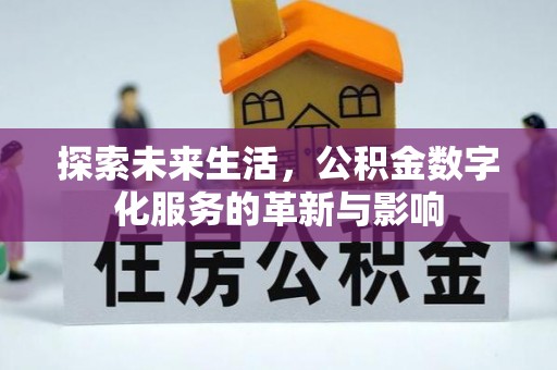 易县探索未来生活，公积金数字化服务的革新与影响