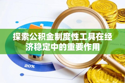 易县探索公积金制度性工具在经济稳定中的重要作用