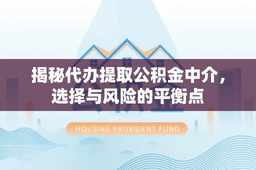 易县揭秘代办提取公积金中介，选择与风险的平衡点