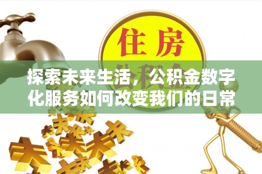 易县探索未来生活，公积金数字化服务如何改变我们的日常