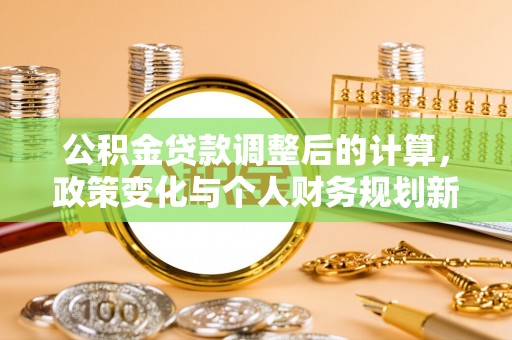 易县公积金贷款调整后的计算，政策变化与个人财务规划新思路