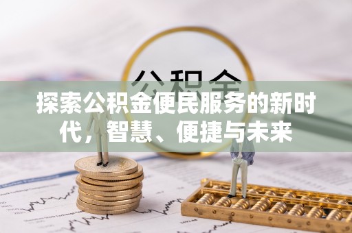 易县探索公积金便民服务的新时代，智慧、便捷与未来