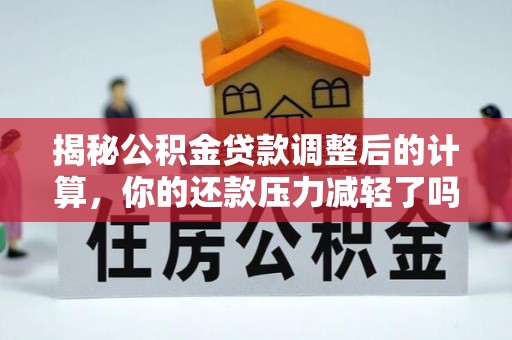 易县揭秘公积金贷款调整后的计算，你的还款压力减轻了吗？
