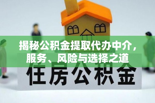 易县揭秘公积金提取代办中介，服务、风险与选择之道