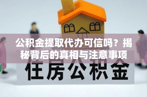 易县公积金提取代办可信吗？揭秘背后的真相与注意事项