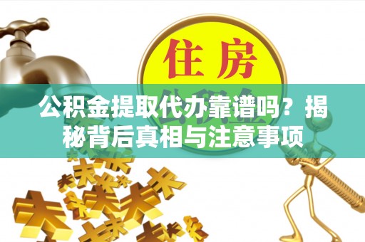 易县公积金提取代办靠谱吗？揭秘背后真相与注意事项