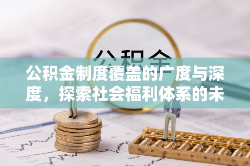易县公积金制度覆盖的广度与深度，探索社会福利体系的未来方向