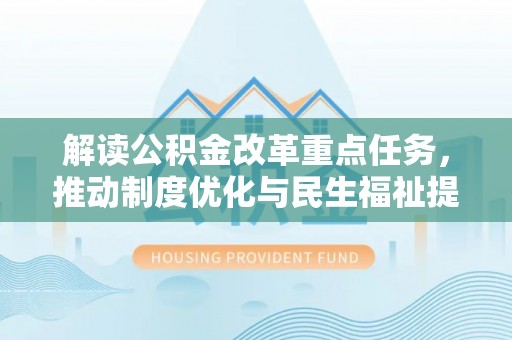 易县解读公积金改革重点任务，推动制度优化与民生福祉提升