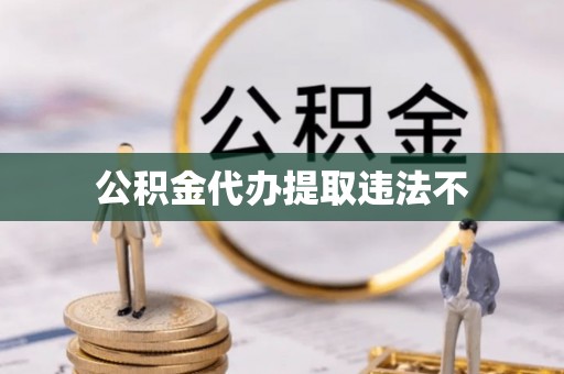 易县公积金代办提取违法不