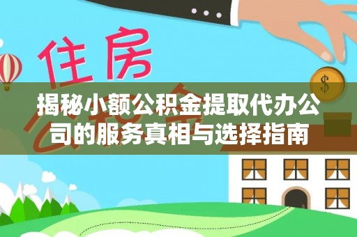 易县揭秘小额公积金提取代办公司的服务真相与选择指南