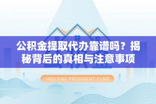 易县公积金提取代办靠谱吗？揭秘背后的真相与注意事项