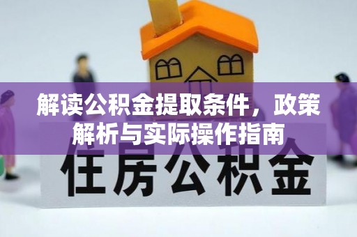 易县解读公积金提取条件，政策解析与实际操作指南