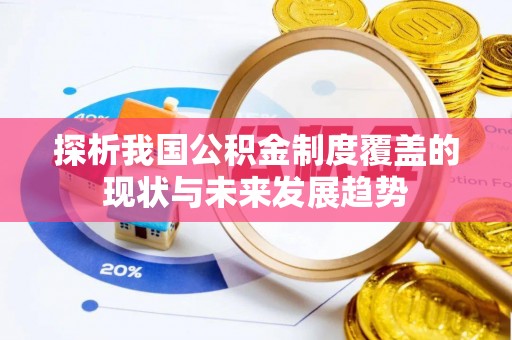 易县探析我国公积金制度覆盖的现状与未来发展趋势