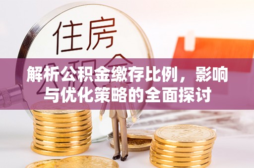 易县解析公积金缴存比例，影响与优化策略的全面探讨
