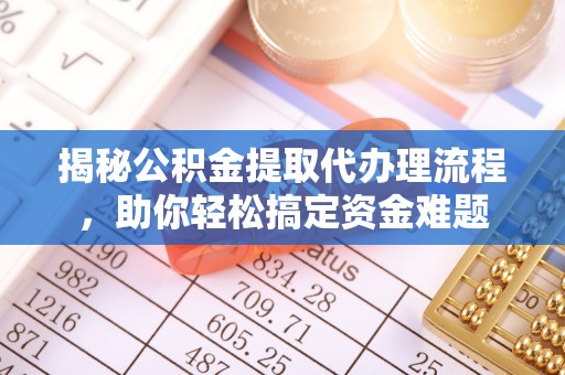 易县揭秘公积金提取代办理流程，助你轻松搞定资金难题