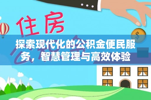 易县探索现代化的公积金便民服务，智慧管理与高效体验