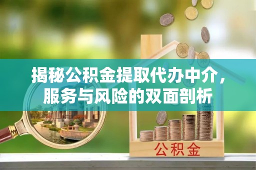 易县揭秘公积金提取代办中介，服务与风险的双面剖析