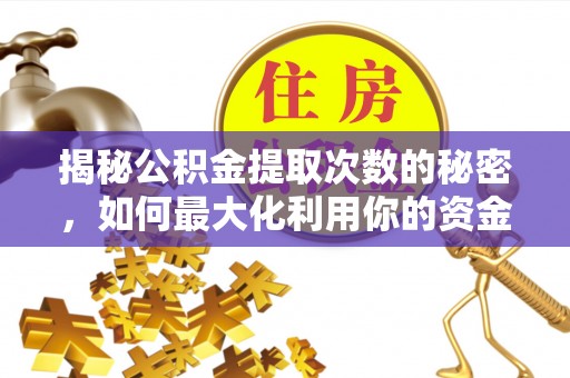 易县揭秘公积金提取次数的秘密，如何最大化利用你的资金