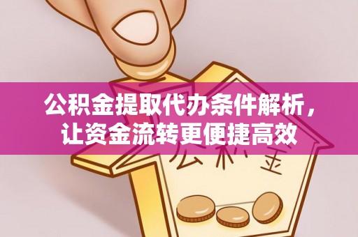 易县公积金提取代办条件解析，让资金流转更便捷高效