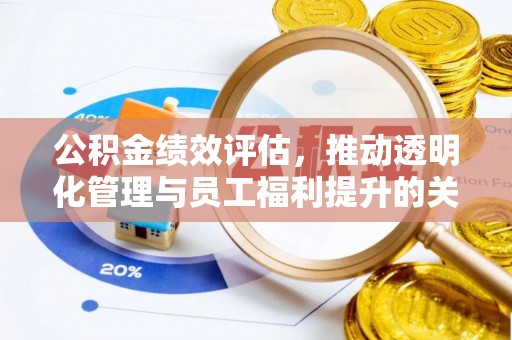 易县公积金绩效评估，推动透明化管理与员工福利提升的关键