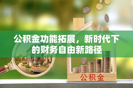 易县公积金功能拓展，新时代下的财务自由新路径