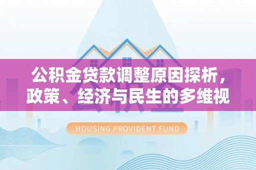 易县公积金贷款调整原因探析，政策、经济与民生的多维视角