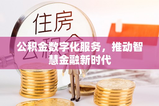 易县公积金数字化服务，推动智慧金融新时代