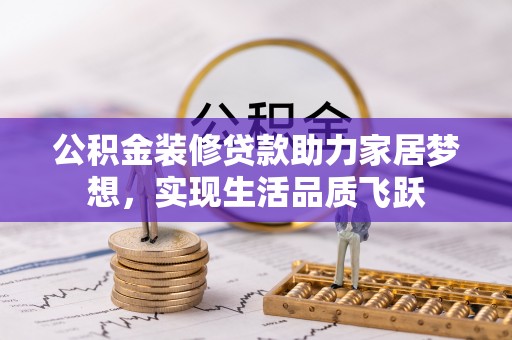 易县公积金装修贷款助力家居梦想，实现生活品质飞跃