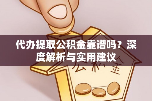 易县代办提取公积金靠谱吗？深度解析与实用建议