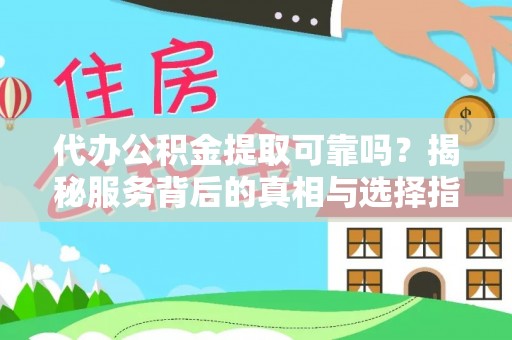 易县代办公积金提取可靠吗？揭秘服务背后的真相与选择指南