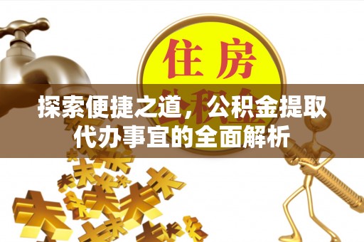 易县探索便捷之道，公积金提取代办事宜的全面解析