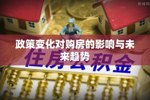 易县政策变化对购房的影响与未来趋势