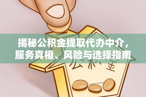 易县揭秘公积金提取代办中介，服务真相、风险与选择指南
