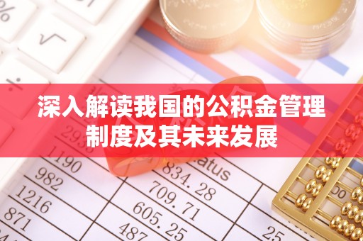 易县深入解读我国的公积金管理制度及其未来发展