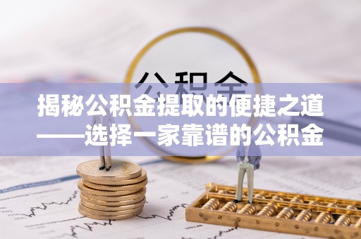 易县揭秘公积金提取的便捷之道——选择一家靠谱的公积金提取代办公司