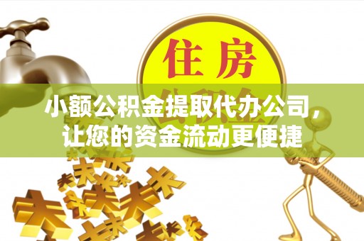 易县小额公积金提取代办公司，让您的资金流动更便捷