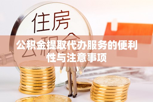 易县公积金提取代办服务的便利性与注意事项