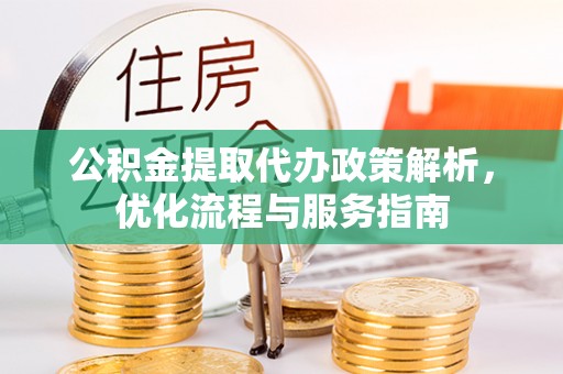 易县公积金提取代办政策解析，优化流程与服务指南