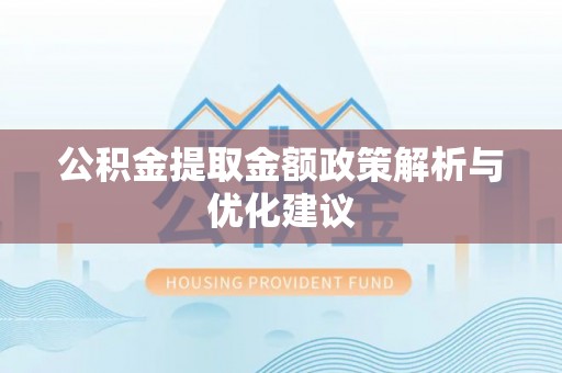 易县公积金提取金额政策解析与优化建议