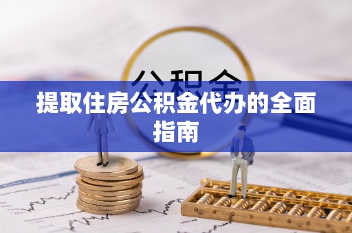 易县提取住房公积金代办的全面指南