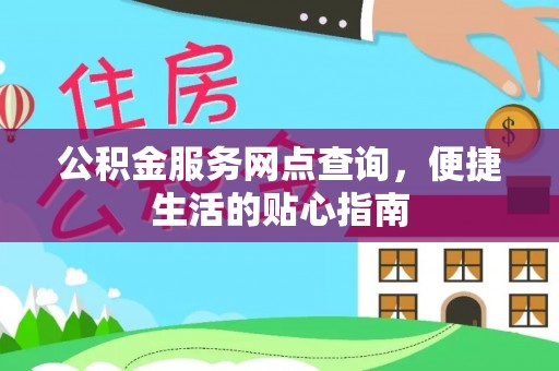 易县公积金服务网点查询，便捷生活的贴心指南