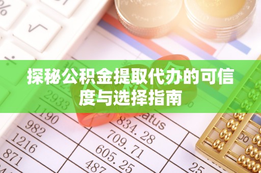 易县探秘公积金提取代办的可信度与选择指南