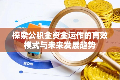 易县探索公积金资金运作的高效模式与未来发展趋势