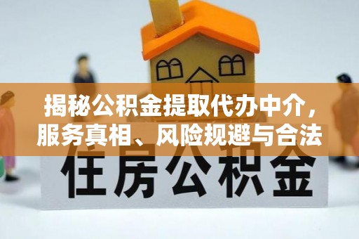 易县揭秘公积金提取代办中介，服务真相、风险规避与合法途径