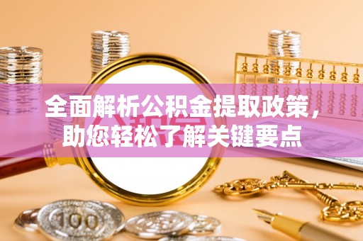 易县全面解析公积金提取政策，助您轻松了解关键要点