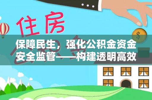 易县保障民生，强化公积金资金安全监管——构建透明高效的管理体系