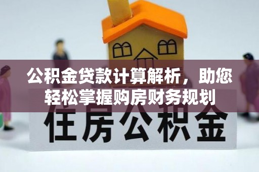 易县公积金贷款计算解析，助您轻松掌握购房财务规划