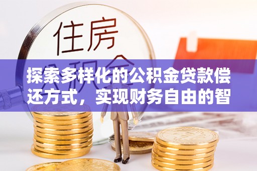 易县探索多样化的公积金贷款偿还方式，实现财务自由的智慧选择