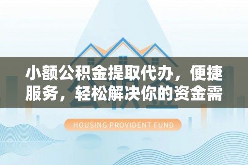易县小额公积金提取代办，便捷服务，轻松解决你的资金需求